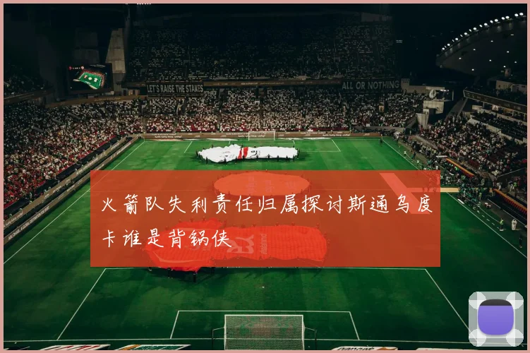 火箭队失利责任归属探讨斯通乌度卡谁是背锅侠