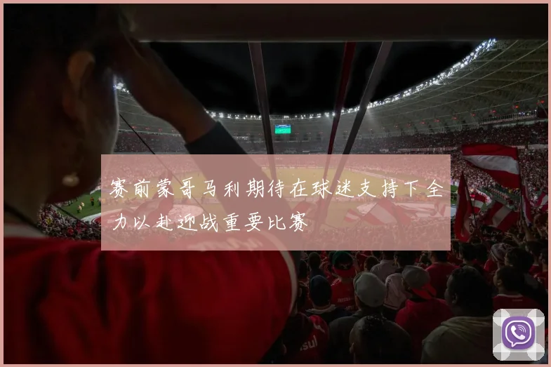 赛前蒙哥马利期待在球迷支持下全力以赴迎战重要比赛
