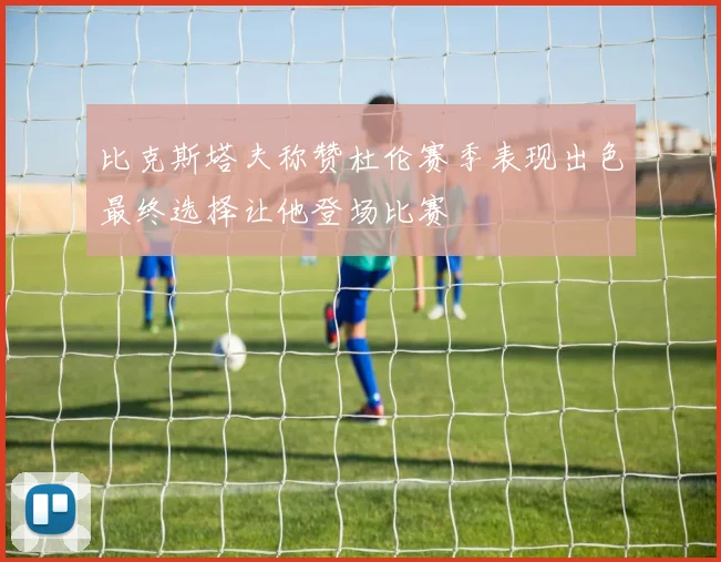 比克斯塔夫称赞杜伦赛季表现出色最终选择让他登场比赛