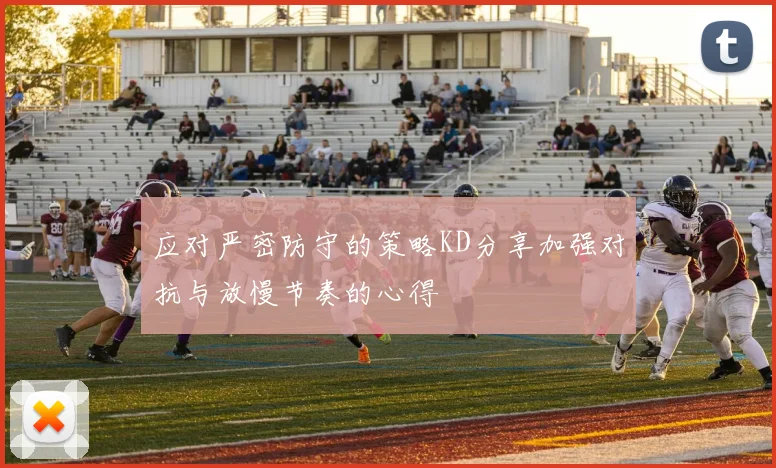 应对严密防守的策略KD分享加强对抗与放慢节奏的心得