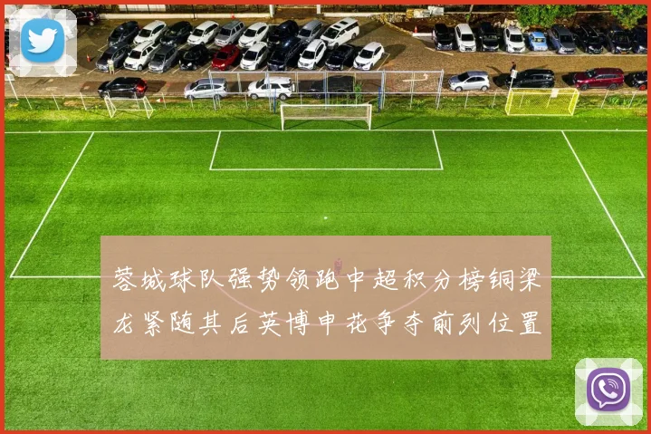 蓉城球队强势领跑中超积分榜铜梁龙紧随其后英博申花争夺前列位置