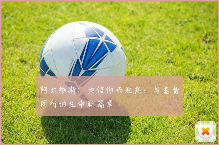 阿尔维斯:为信仰而狂热,与基督同行的生命新篇章