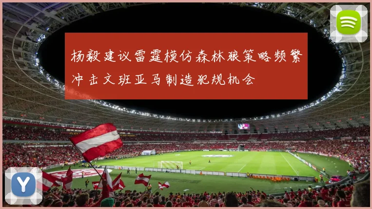 杨毅建议雷霆模仿森林狼策略频繁冲击文班亚马制造犯规机会