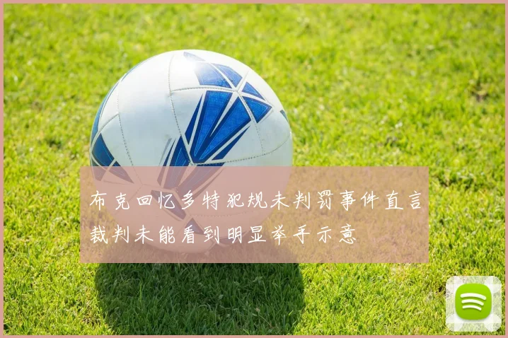 布克回忆多特犯规未判罚事件直言裁判未能看到明显举手示意