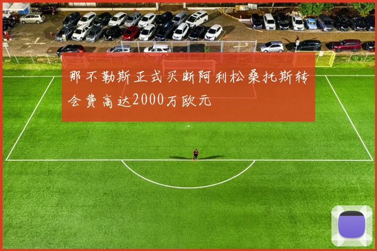 那不勒斯正式买断阿利松桑托斯转会费高达2000万欧元