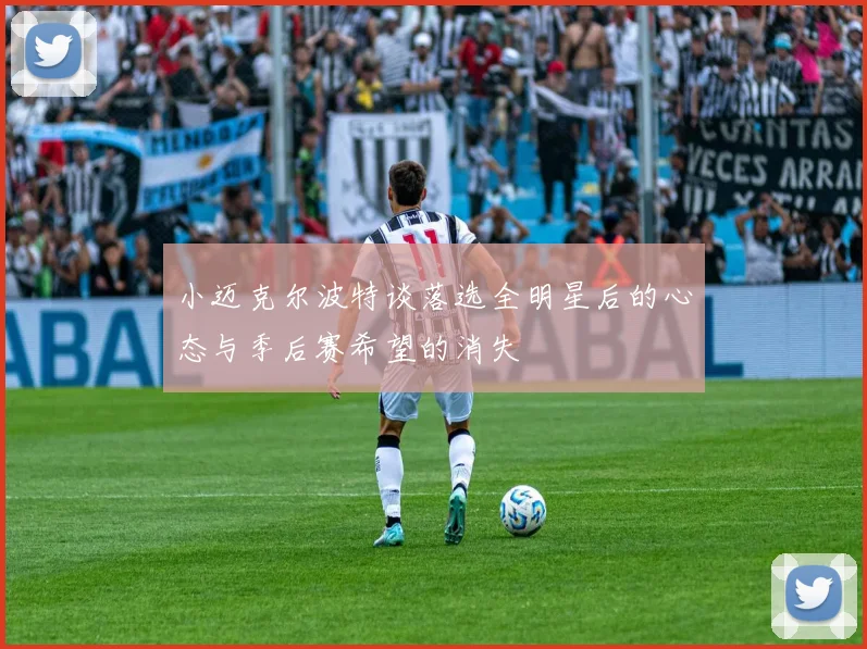 小迈克尔波特谈落选全明星后的心态与季后赛希望的消失